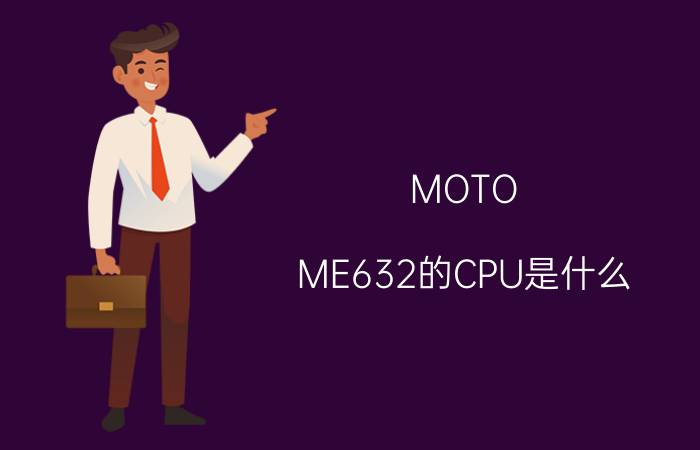 MOTO ME632的CPU是什么